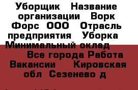 Уборщик › Название организации ­ Ворк Форс, ООО › Отрасль предприятия ­ Уборка › Минимальный оклад ­ 23 000 - Все города Работа » Вакансии   . Кировская обл.,Сезенево д.